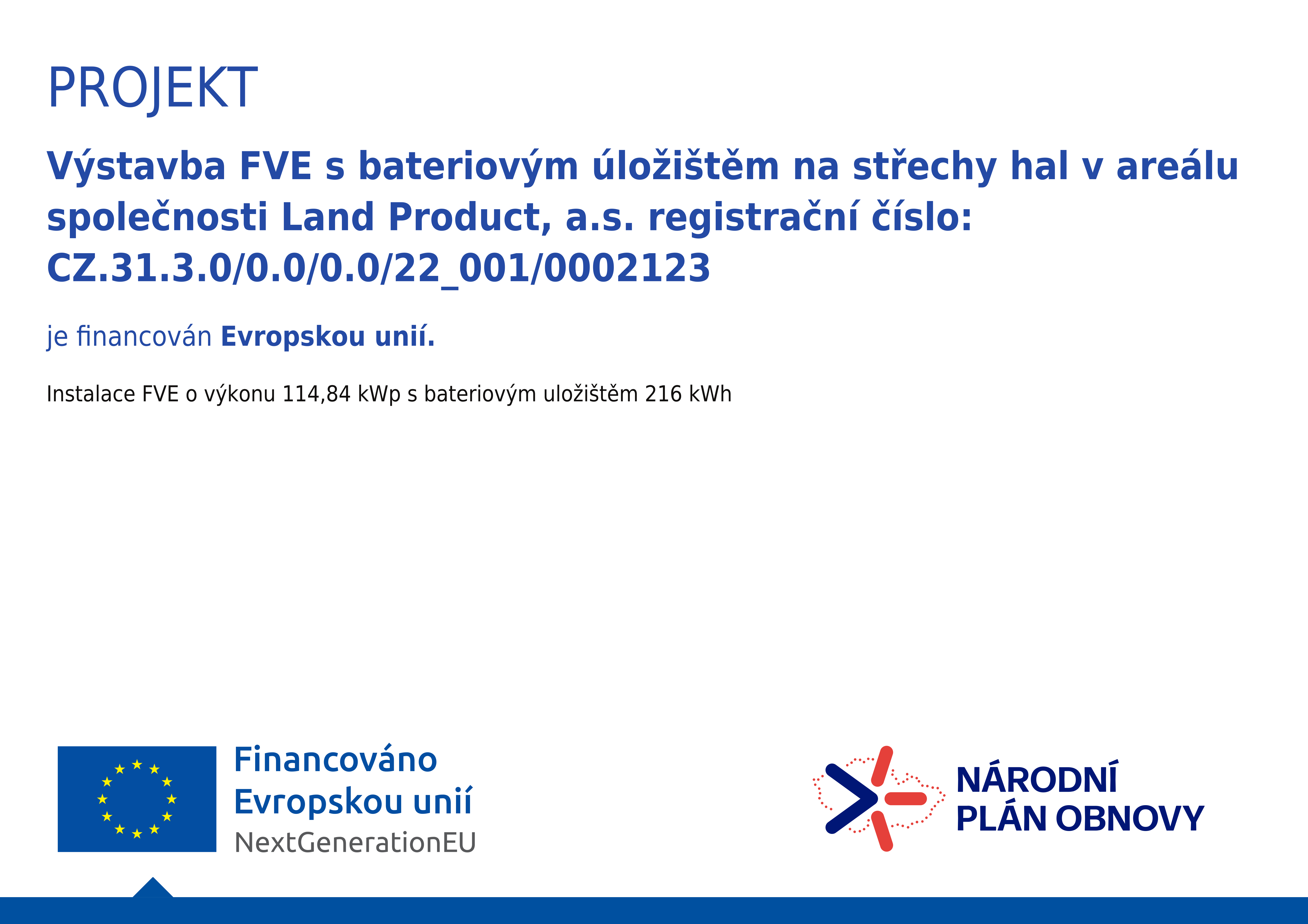 Výstavba FVE s bateriovým úložištěm na střechy hal v areálu společnosti Land Product, a.s. registrační číslo:
CZ.31.3.0/0.0/0.0/22_001/0002123 je ﬁnancován Evropskou unií.
 
Instalace FVE o výkonu 114,84 kWp s bateriovým uložištěm 216 kWh